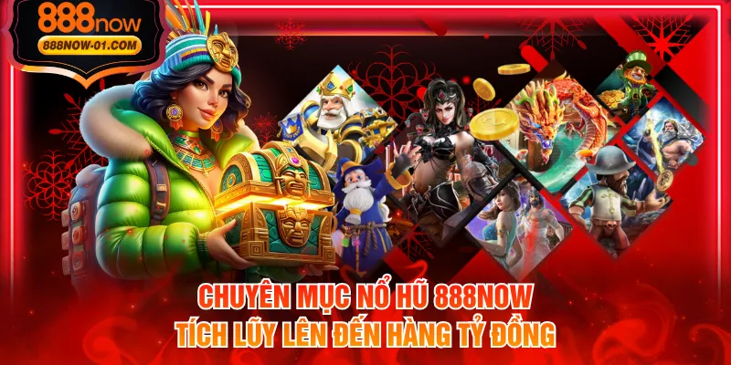 Chuyên mục Nổ Hũ 888NOW tích lũy lên đến hàng tỷ đồng