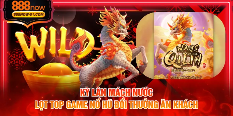 Kỳ Lân Mách Nước lọt top game nổ hũ đổi thưởng ăn khách